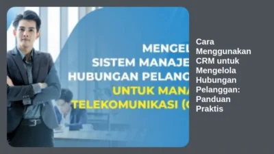 Cara Menggunakan CRM untuk Mengelola Hubungan Pelanggan: Panduan Praktis