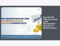 Tips Memilih CRM yang Tepat untuk Meningkatkan Penjualan & Efisiensi Bisnis