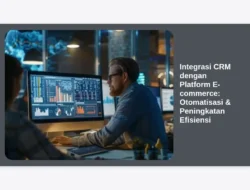 Integrasi CRM dengan Platform E-commerce: Otomatisasi & Peningkatan Efisiensi