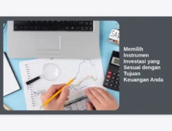 Memilih Instrumen Investasi yang Sesuai dengan Tujuan Keuangan Anda