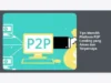 Tips Memilih Platform P2P Lending yang Aman dan Terpercaya