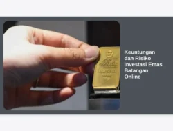 Keuntungan dan Risiko Investasi Emas Batangan Online