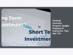 Strategi Investasi Properti Jangka Panjang di Indonesia: Tips dan Trik