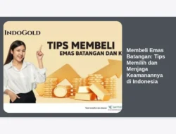 Membeli Emas Batangan: Tips Memilih dan Menjaga Keamanannya di Indonesia