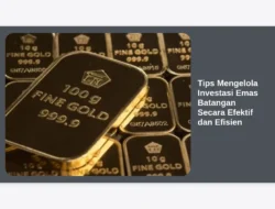Tips Mengelola Investasi Emas Batangan Secara Efektif dan Efisien