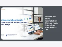 Sistem CRM untuk Meningkatkan Efisiensi Kerja: Optimalkan Produktivitas Tim