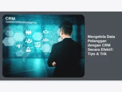 Mengelola Data Pelanggan dengan CRM Secara Efektif:  Tips & Trik