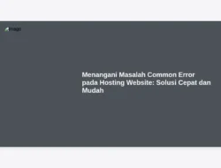 Menangani Masalah Common Error pada Hosting Website: Solusi Cepat dan Mudah