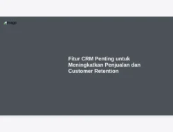 Fitur CRM Penting untuk Meningkatkan Penjualan dan Customer Retention