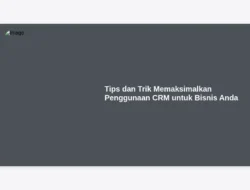 Tips dan Trik Memaksimalkan Penggunaan CRM untuk Bisnis Anda