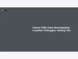 Sistem CRM untuk Meningkatkan Loyalitas Pelanggan: Strategi Jitu