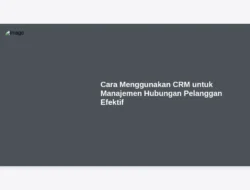 Cara Menggunakan CRM untuk Manajemen Hubungan Pelanggan Efektif