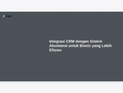 Integrasi CRM dengan Sistem Akuntansi untuk Bisnis yang Lebih Efisien