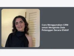 Cara Menggunakan CRM untuk Mengelola Data Pelanggan Secara Efektif
