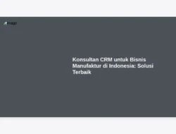 Konsultan CRM untuk Bisnis Manufaktur di Indonesia: Solusi Terbaik