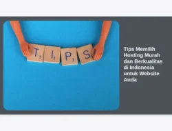 Tips Memilih Hosting Murah dan Berkualitas di Indonesia untuk Website Anda
